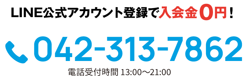 LINE公式アカウント登録で入会金０円！042-313-7862 電話受付時間 13:00〜21:00
